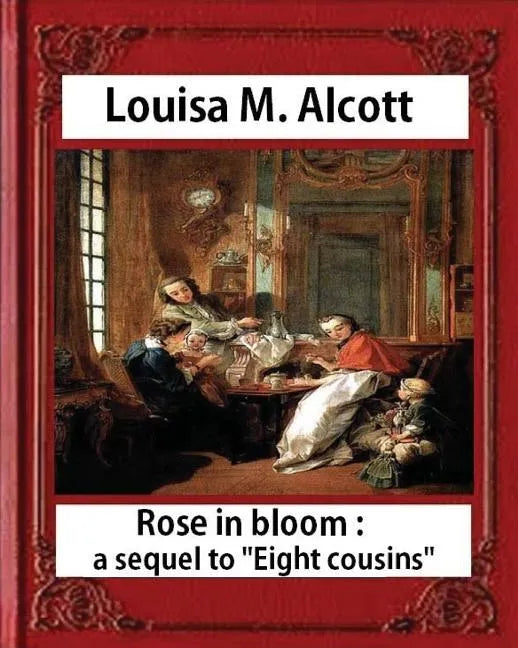 Rose in Bloom: A Sequel to Eight Cousins (1876), by Louisa M. Alcott (novel): Louisa May Alcott - Paperback
