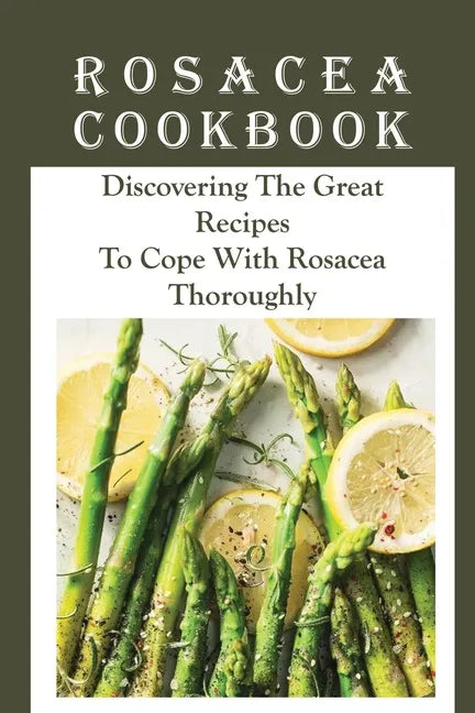 Rosacea Cookbook: Discovering The Great Recipes To Cope With Rosacea Thoroughly: Histamine Rosacea - Paperback