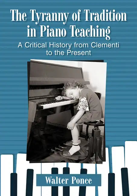 The Tyranny of Tradition in Piano Teaching: A Critical History from Clementi to the Present - Paperback