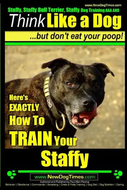 Staffy, Staffy Bull Terrier, Staffy Dog Training AAA AKC: Think Like a Dog But Don't Eat Your Poop! - Paperback
