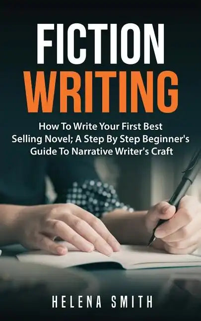 Fiction Writing: How To Write Your First Best Selling Novel; A Step By Step Beginner's Guide To Narrative Writer's Craft - Paperback