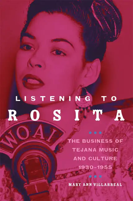 Listening to Rosita: The Business of Tejana Music and Culture, 1930-1955 Volume 9 - Paperback