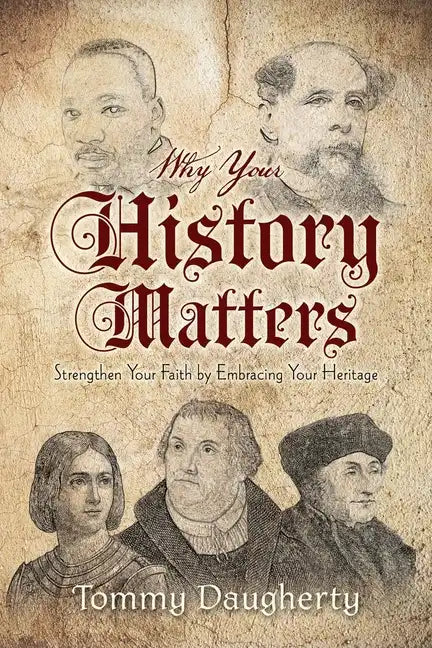 Why Your History Matters: Strengthen Your Faith by Embracing Your Heritage - Paperback