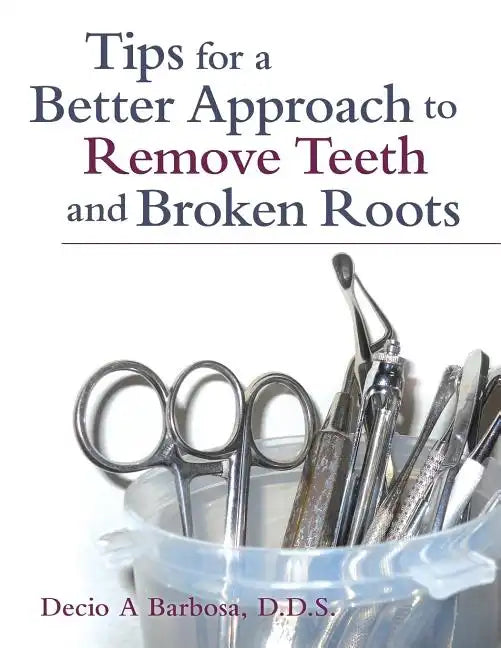 Tips for a Better Approach to Remove Teeth and Broken Roots - Paperback