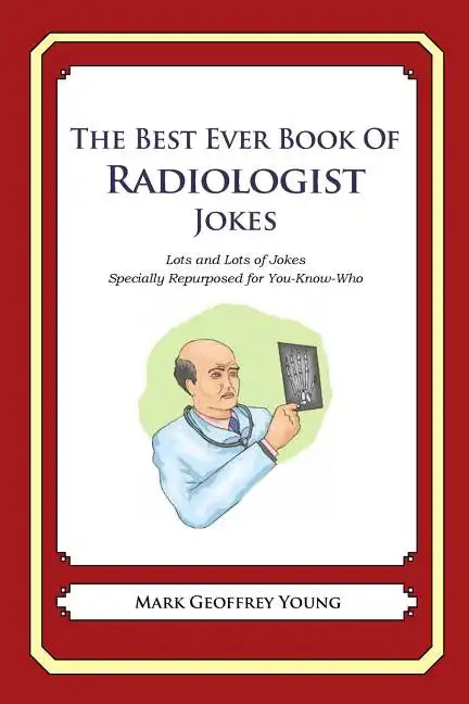 The Best Ever Book of Radiologist Jokes: Lots and Lots of Jokes Specially Repurposed for You-Know-Who - Paperback