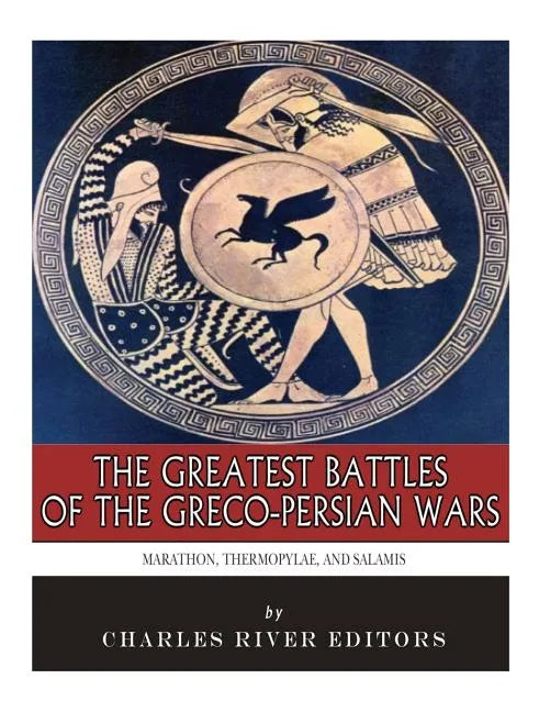 The Greatest Battles of the Greco-Persian Wars: Marathon, Thermopylae, and Salamis - Paperback