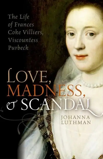 Love, Madness, and Scandal: The Life of Frances Coke Villiers, Viscountess Purbeck - Hardcover