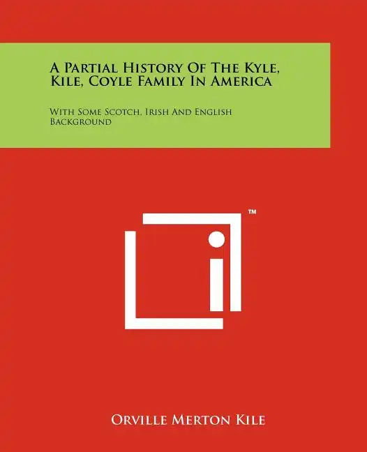 A Partial History Of The Kyle, Kile, Coyle Family In America: With Some Scotch, Irish And English Background - Paperback
