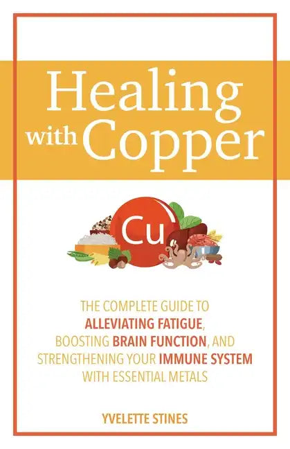 Healing with Copper: The Complete Guide to Alleviating Fatigue, Boosting Brain Function, and Strengthening Your Immune System with Essential Metals - Paperback