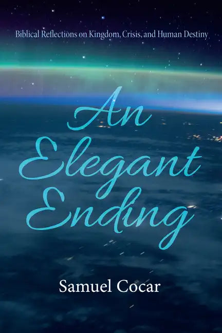 An Elegant Ending: Biblical Reflections on Kingdom, Crisis, and Human Destiny - Hardcover