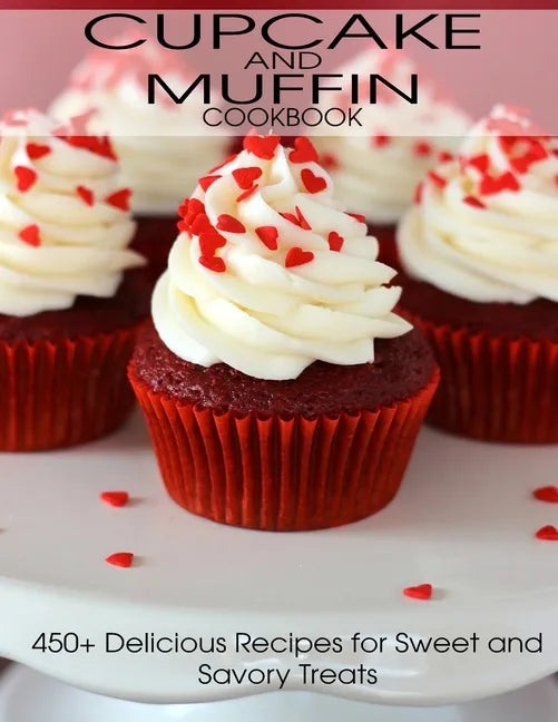 CupCake and Muffin Cookbook: 405+ Delicious Recipes for Sweet and Savory Treats - Paperback