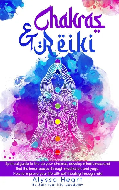 Chakras & Reiki: Spiritual guide to line up your chakras, develop mindfulness and find the inner peace through meditation and yoga. How - Paperback
