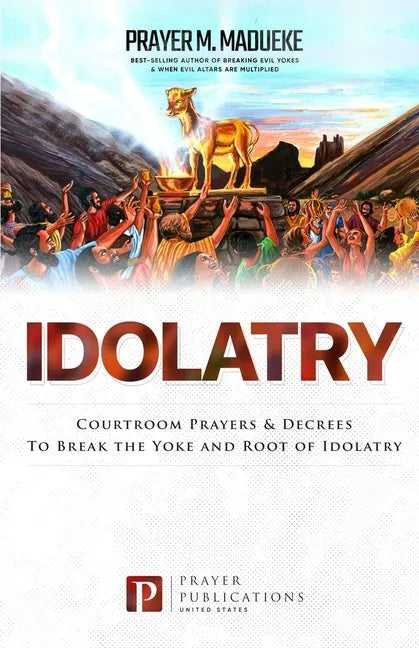 Idolatry: Courtroom Prayers & Decrees To Break the Yoke and Root of Idolatry - Paperback