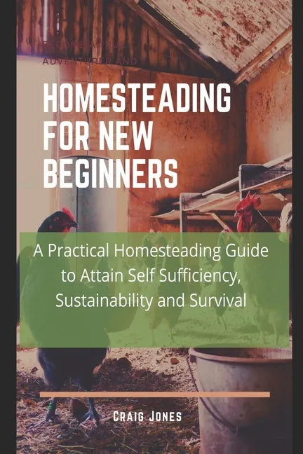 Homesteading for New Beginners: A Practical Homesteading Guide to Attain Self Sufficiency, Sustainability and Survival - Paperback