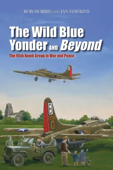 The Wild Blue Yonder and Beyond: The 95th Bomb Group in War and Peace - Hardcover
