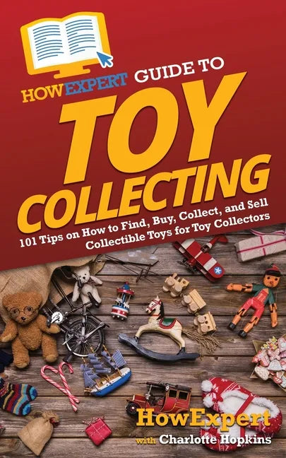 HowExpert Guide to Toy Collecting: 101 Tips on How to Find, Buy, Collect, and Sell Collectible Toys for Toy Collectors - Paperback