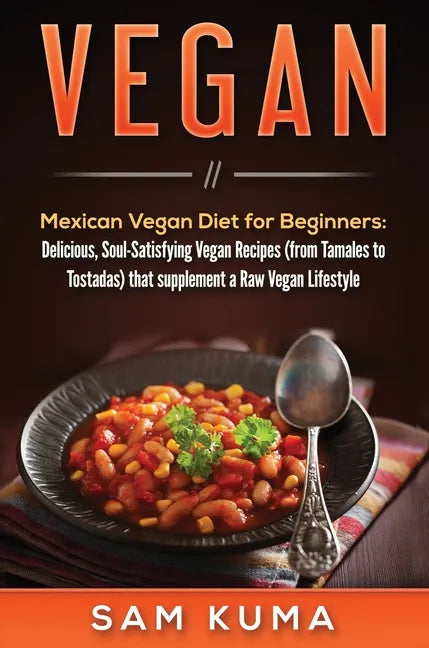 Vegan: Mexican Vegan Diet for Beginners: Delicious, Soul-Satisfying Vegan Recipes (from Tamales to Tostadas) that supplements a Raw Vegan Lifestyle - Hardcover