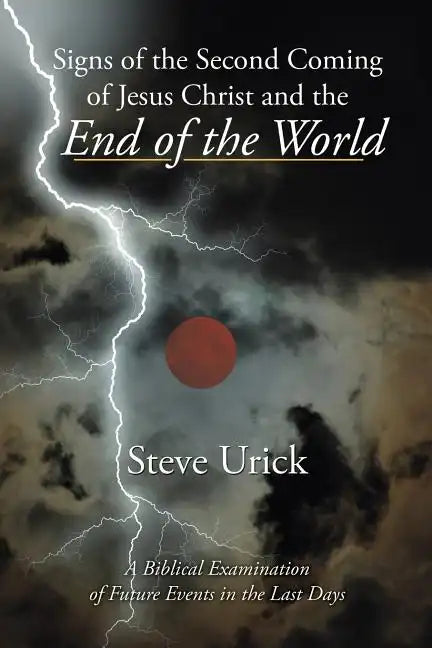 Signs of the Second Coming of Jesus Christ and the End of the World: A Biblical Examination of Future Events in the Last Days - Paperback