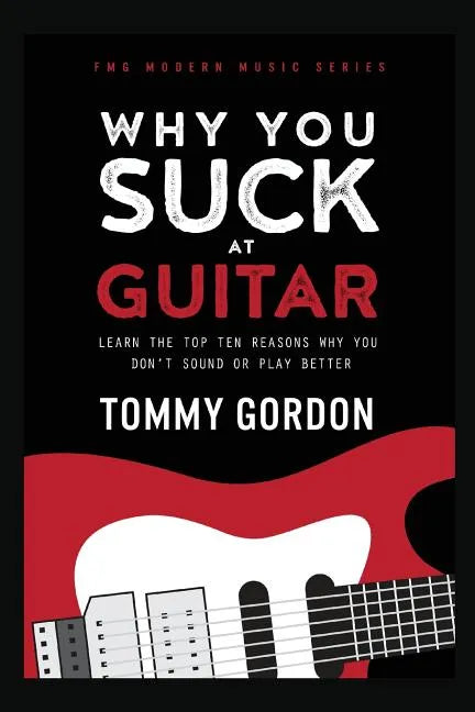 Why You Suck at Guitar: Learn the Top Ten Reasons Why You Don't Sound or Play Better - Paperback