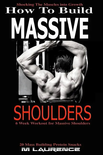 How To Build Massive Shoulders: 6 Week Workout for Huge Shoulders, Shocking the Muscles into Growth, Building Massive Traps, Build Huge Shoulders, 20 - Paperback