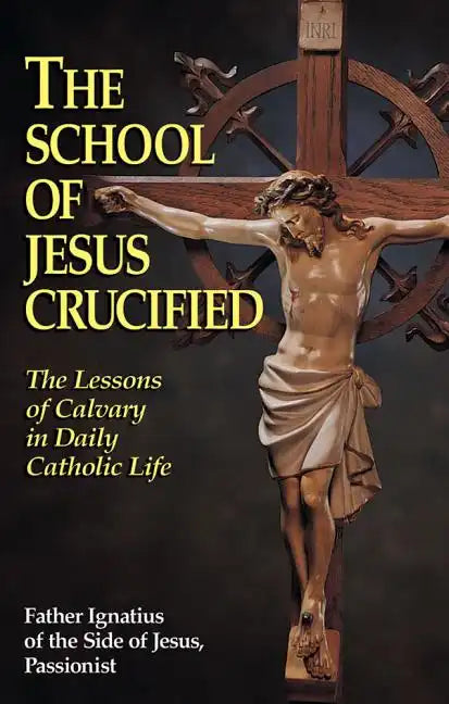 The School of Jesus Crucified: The Lessons of Calvary in Daily Catholic Life - Paperback