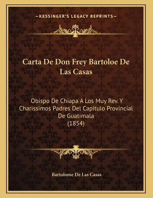 Carta De Don Frey Bartoloe De Las Casas: Obispo De Chiapa A Los Muy Rev. Y Charissimos Padres Del Capitulo Provincial De Guatimala (1854) - Paperback