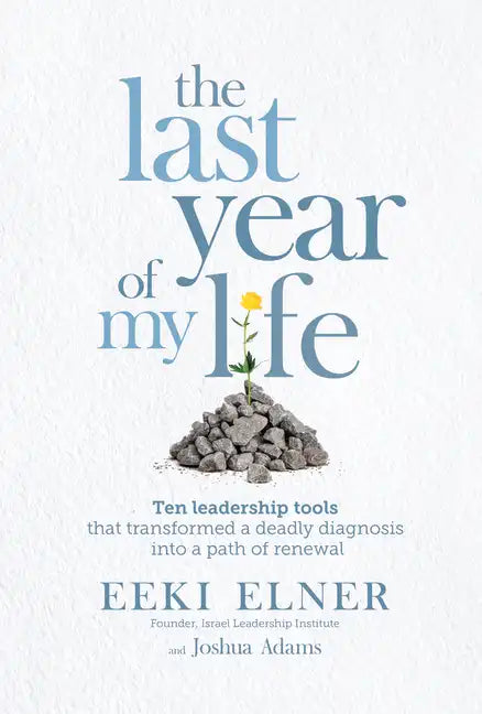 The Last Year of My Life: Ten Leadership Tools That Transformed a Deadly Diagnosis Into a Path of Renewal - Paperback