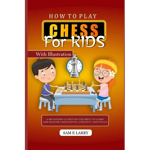 How to Play Chess for Kids: A beginners guide for children to learn and master chess moves, strategy and pieces - Paperback
