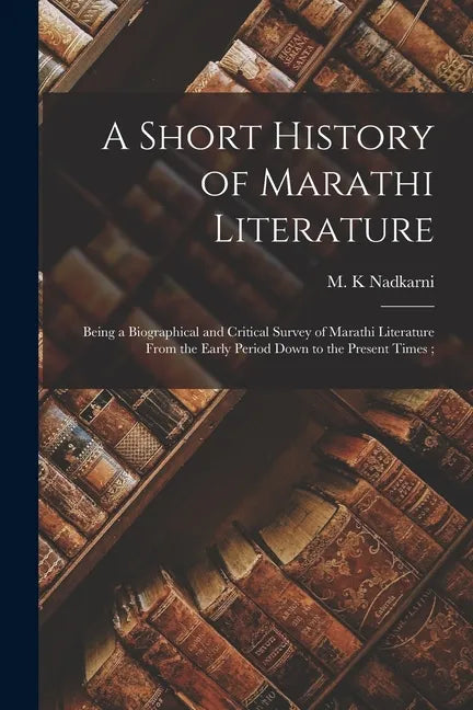 A Short History of Marathi Literature: Being a Biographical and Critical Survey of Marathi Literature From the Early Period Down to the Present Times; - Paperback