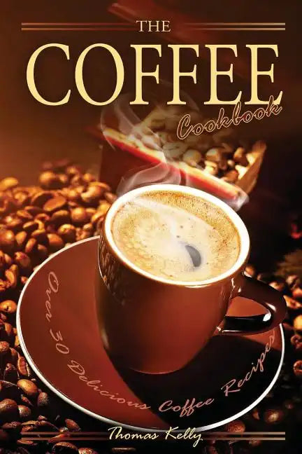 The Coffee Cookbook: Over 30 Delicious Coffee Recipes - Paperback