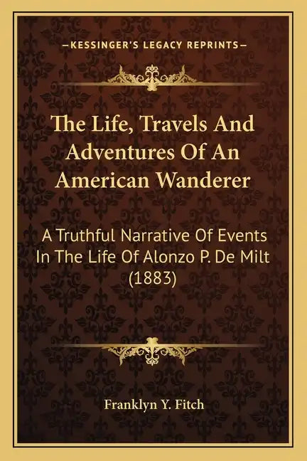 The Life, Travels And Adventures Of An American Wanderer: A Truthful Narrative Of Events In The Life Of Alonzo P. De Milt (1883) - Paperback