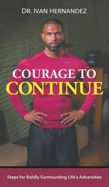 Courage to Continue: Steps for Boldly Surmounting Life's Adversities - Hardcover
