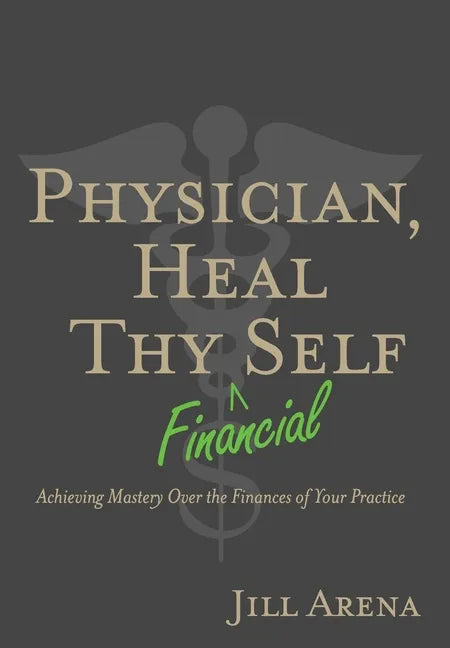 Physician, Heal Thy Financial Self: Achieving Mastery Over the Finances of Your Practice - Hardcover