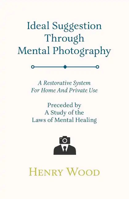 Ideal Suggestion Through Mental Photography;A Restorative System For Home And Private Use - Preceded By A Study Of The Laws Of Mental Healing - Paperback