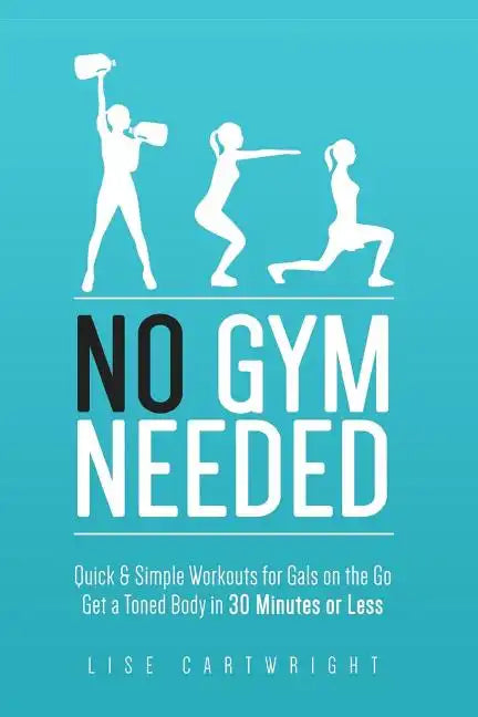 No Gym Needed - Quick & Simple Workouts for Gals on the Go: Get a Toned Body in 30 Minutes or Less - Paperback