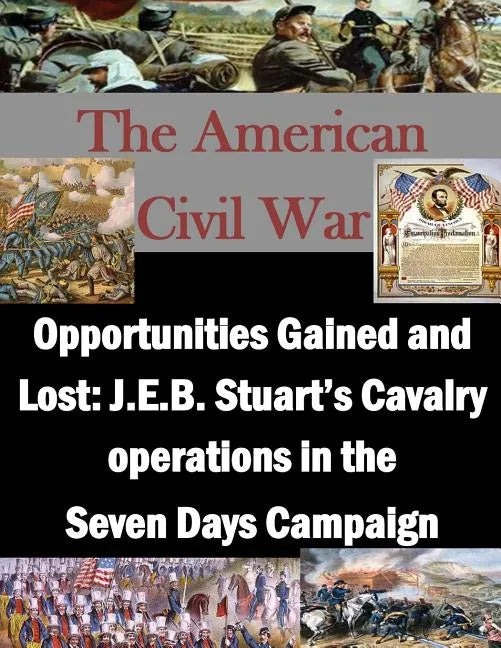 Opportunities Gained and Lost: J.E.B. Stuart's Cavalry operations in the Seven Days Campaign - Paperback