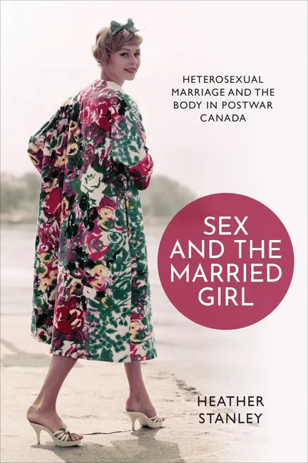 Sex and the Married Girl: Heterosexual Marriage and the Body in Postwar Canada - Paperback