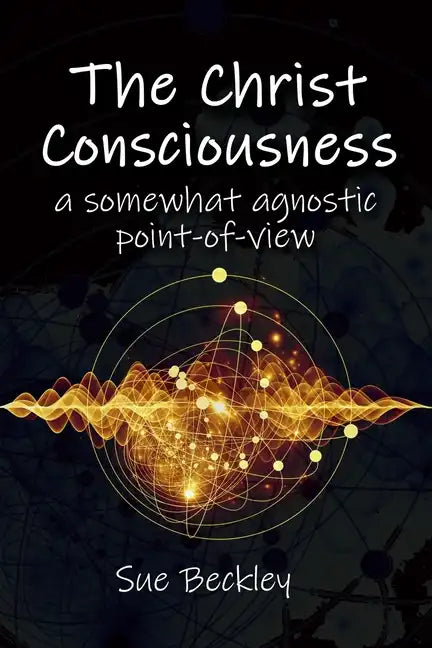 The Christ Consciousness: A Somewhat Agnostic Point-of-View - Paperback