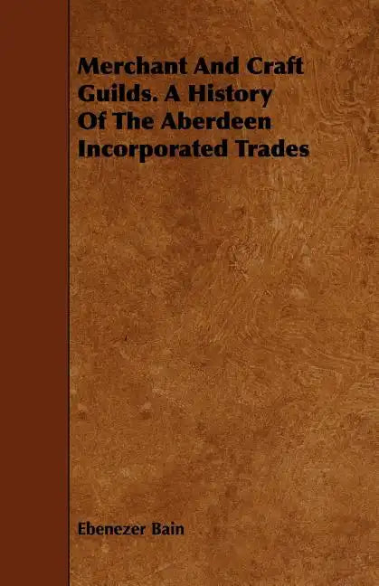 Merchant And Craft Guilds. A History Of The Aberdeen Incorporated Trades - Paperback