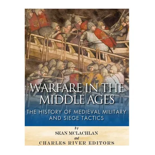 Warfare in the Middle Ages: The History of Medieval Military and Siege Tactics - Paperback