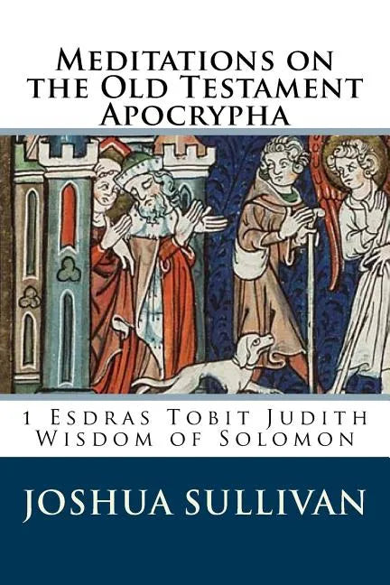 Meditations on the Old Testament Apocrypha: 1 Esdras Tobit Judith Wisdom of Solomon - Paperback