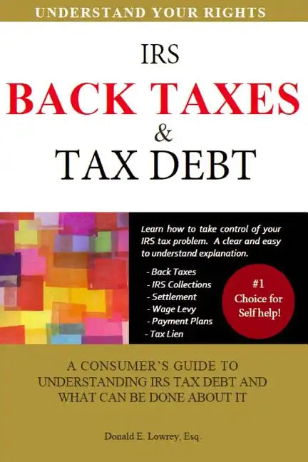 Back Taxes & Tax Debt: A Consumer's Guide to Understanding IRS Tax Debt and What Can Be Done about It - Paperback