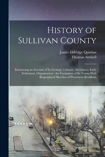 History of Sullivan County: Embracing an Account of its Geology, Climate, Aborigines, Early Settlement, Organization; the Formation of its Towns W - Paperback