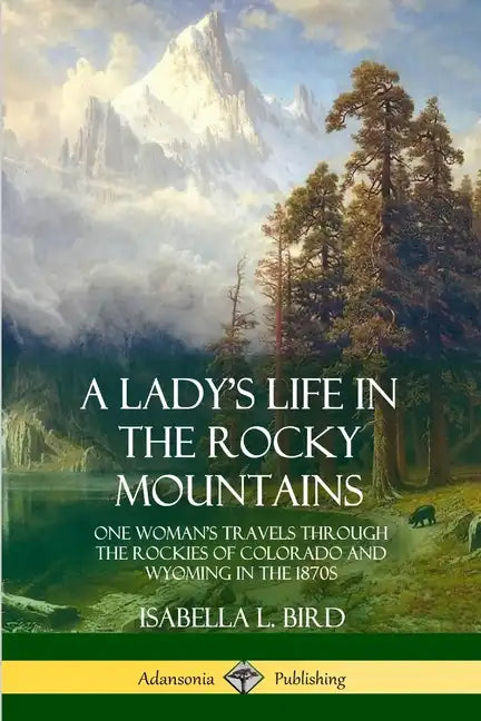 A Lady's Life in the Rocky Mountains: One Woman's Travels Through the Rockies of Colorado and Wyoming in the 1870s - Paperback