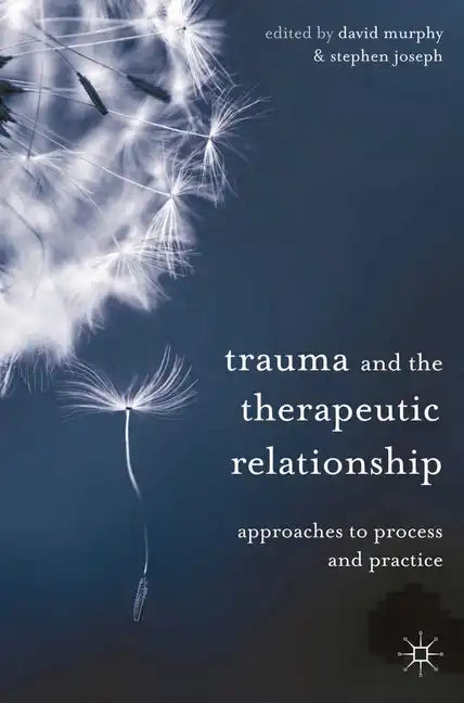 Trauma and the Therapeutic Relationship: Approaches to Process and Practice - Paperback