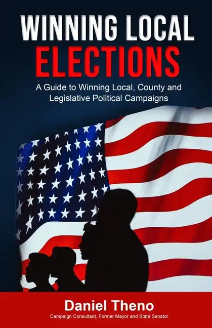 Winning Local Elections: A Guide To Winning Local, County and Legislative Political Campaigns - Paperback