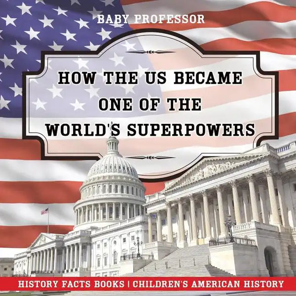 How The US Became One of the World's Superpowers - History Facts Books Children's American History - Paperback