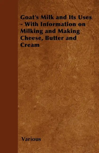 Goat's Milk and Its Uses;With Information on Milking and Making Cheese, Butter and Cream - Paperback