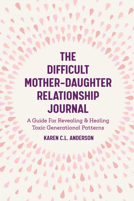 The Difficult Mother-Daughter Relationship Journal: A Guide for Revealing & Healing Toxic Generational Patterns (Companion Journal to Difficult Mother - Paperback