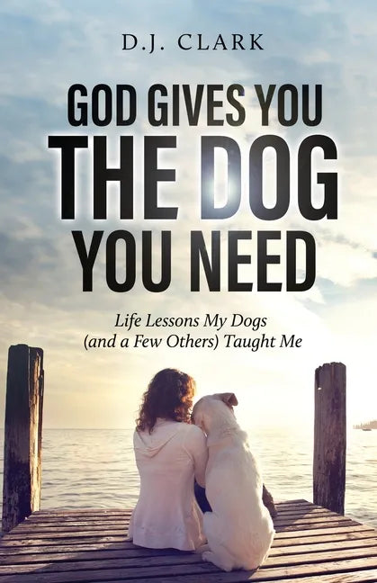 God Gives You the Dog You Need: Life Lessons My Dogs (and a Few Others) Taught Me - Paperback